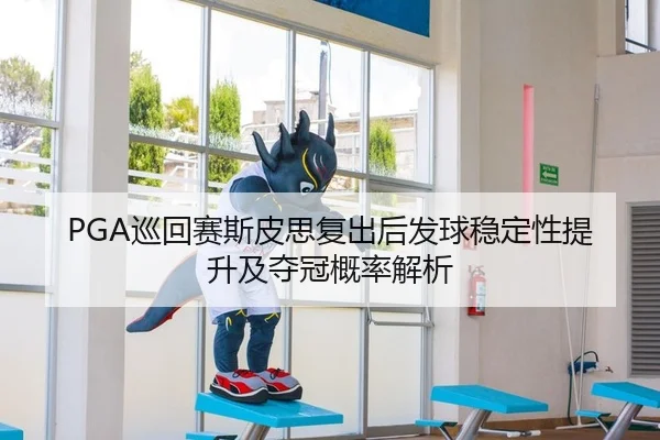 PGA巡回赛斯皮思复出后发球稳定性提升及夺冠概率解析
